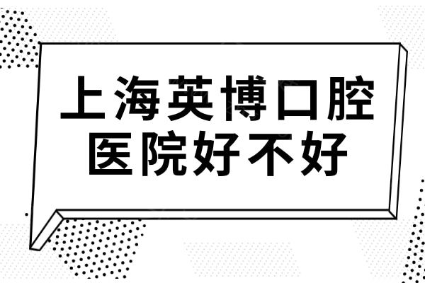 上海英博口腔好不好?正规可靠！微创种植牙/All-on-4/6即刻负重都是拿手项目