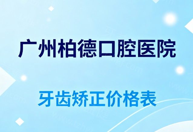 2025广州柏德口腔医院牙齿矫正价格表:金属7800+自锁1.2W+隐形1.68W+