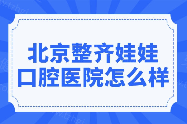 北京整齐娃娃口腔医院怎么样?付良文|张志清|郭红延|迟翠做种植牙/矫正口碑超赞