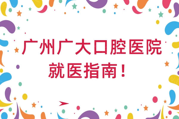 广州广大口腔医院就医指南！地址+营业时间+医院简介等分享
