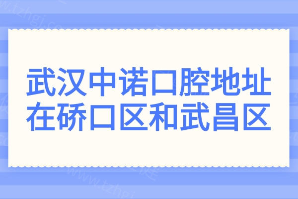 武汉中诺口腔地址在硚口区和武昌区,深入介绍医院基本概况|医生团队|真实口碑等