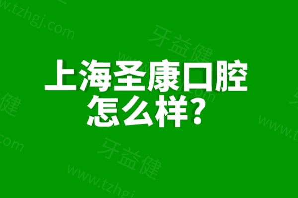 上海圣康口腔怎么样?查询口碑是正规机构收费透明公开地址就在长宁路515号