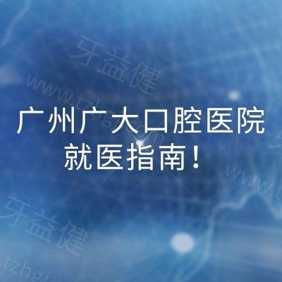 广州广大口腔医院就医指南！地址+营业时间+医院简介等分享