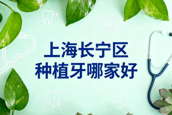 上海长宁区种植牙哪家好？排行前十都是实力派正规牙科