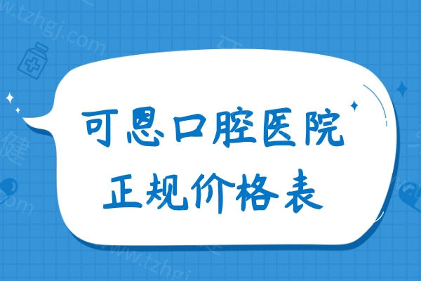可恩口腔医院正规价格表公布!含种植牙/牙齿矫正/镶牙/补牙/洗牙等费用明细