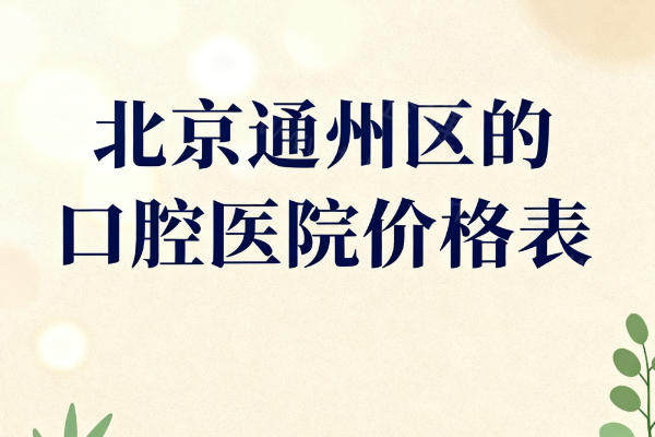 北京通州区的口腔医院2025新版收费价格表