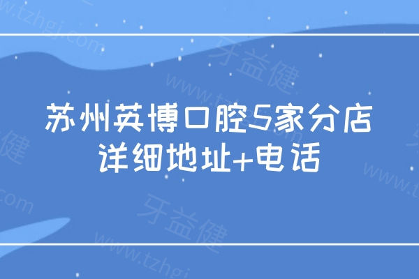 苏州英博口腔5家分店详细地址+电话