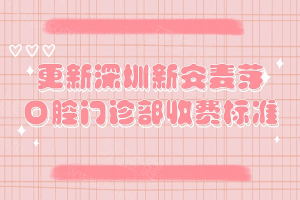 更新深圳新安麦芽口腔门诊部收费标准，矫正补牙拔牙根管种牙价格优惠