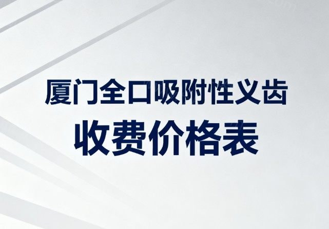 厦门全口吸附性义齿收费价格表及医院排行榜更新,登特/麦芽/思迈尔口腔值得去