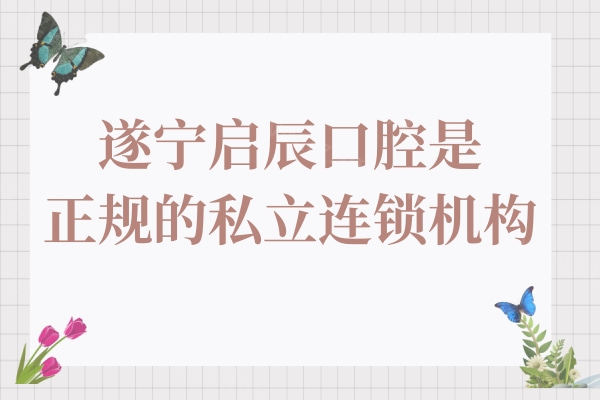 遂宁启辰口腔是正规的私立连锁机构,张书垣/李亮王金华是种植牙/正畸人气医生