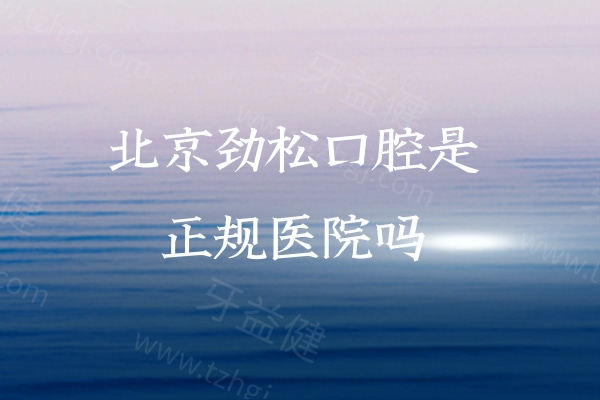 北京劲松口腔是正规医院吗?查询可知有正规资质/较高口碑/实力技术/透明收费
