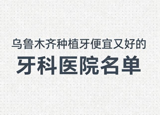 乌鲁木齐种植牙便宜又好的牙科医院名单