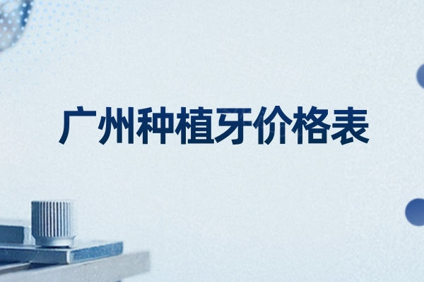 2026广州种植牙价格表:单颗种植2500+韩国植体半口2w+骨增量全口种植8w+