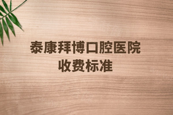 泰康拜博口腔医院收费标准2026版，种植牙1880+牙齿矫正5980+补牙188元起