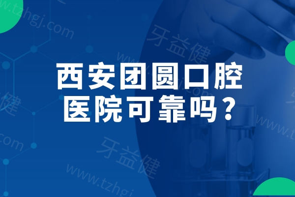 西安团圆口腔医院可靠吗?二级正规医院+西安前十排名+亲民收费标准口碑真的好