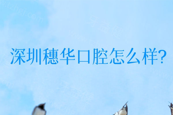 深圳穗华口腔怎么样?是正规连锁且技术口碑好的医院!附详细地址及价格表