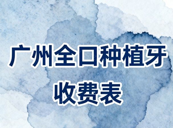 2026广州全口种植牙收费表全解析!广大/穗华/柏德/德伦等7家口腔种植牙真不错