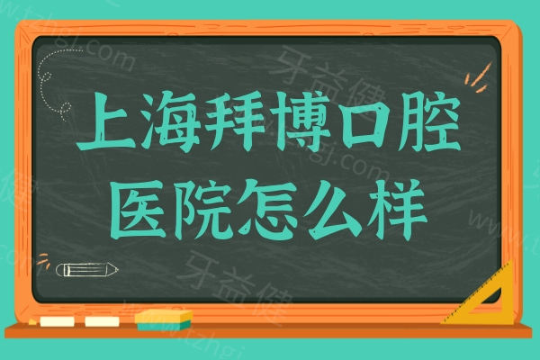 上海拜博口腔医院怎么样?从资质、医生、收费、口碑层层分析