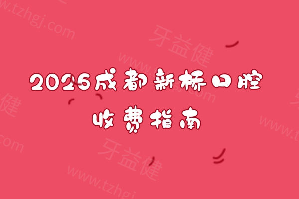 2026成都新桥口腔收费指南:拔牙 / 镶牙 / 根管治疗等价目透明,附详细地址不跑空 2026成都新桥口腔收费指南:拔牙 / 镶牙 / 根管治疗等价目透明,附详细地址不跑空