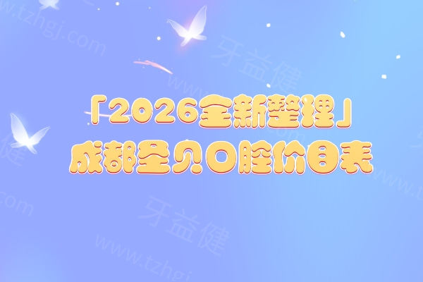 「2026全新整理」成都圣贝口腔价目表:种植/矫正/补牙/拔牙/镶牙收费透明不高,地址一键查! 「2026全新整理」成都圣贝口腔价目表:种植/矫正/补牙/拔牙/镶牙收费透明不高,地址一键查!