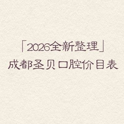 「2026全新整理」成都圣贝口腔价目表:种植/矫正/补牙/拔牙/镶牙收费透明不高,地址一键查!
