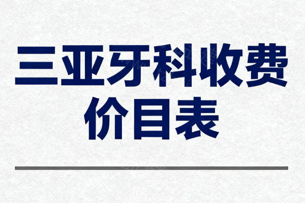 2026年三亚牙科收费价目表全新出炉，种植牙、矫正、补牙价格一目了然！