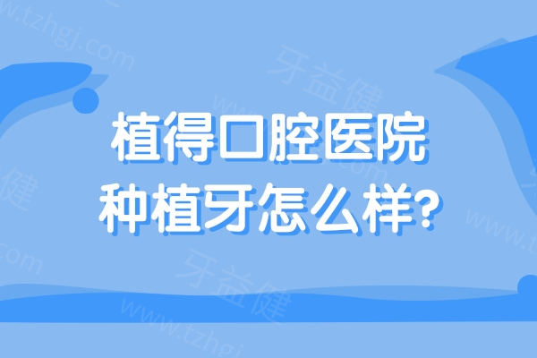 植得口腔医院种植牙怎么样?品牌质量放心/二级医院技术/数字化设备/实惠价格2k起