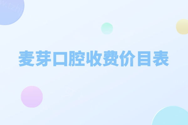 2026新版麦芽口腔收费价目表:种植牙1880+牙齿矫正7880+补牙120+根管治疗480价格超实惠