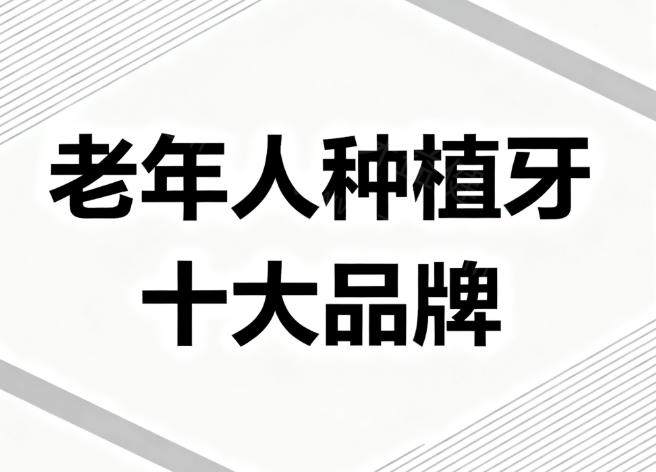 老年人种植牙十大品牌深度解析：材质、技术特色、价格全对比，助您选对方案