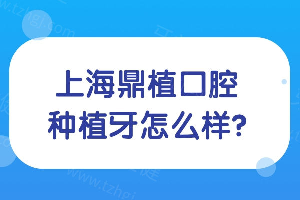 上海鼎植口腔种植牙怎么样?价格1680元起/有实力医生黎强高振华/是上海十大种植牙医院
