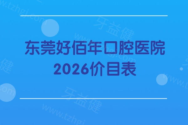 收藏！东莞好佰年口腔医院2026价目表：补牙 / 拔牙 / 种植 / 矫正收费不高 + 地址