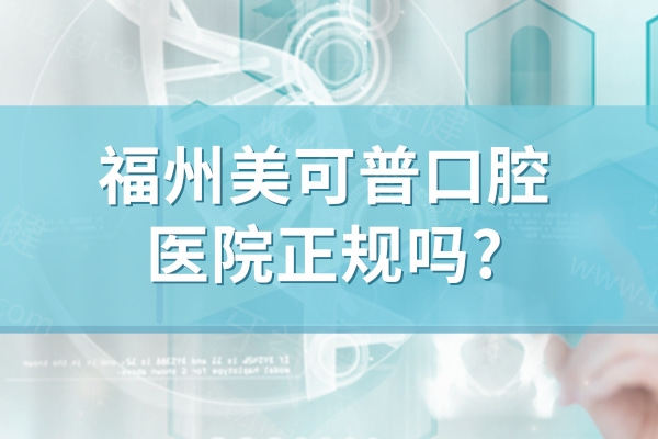 福州美可普口腔医院正规吗?看顾客评价资质正规服务技术好价格不贵便知