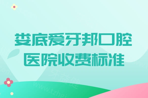 2026娄底爱牙邦口腔医院收费标准公布!价格表显示种植牙1975+牙齿矫正8000+都不贵