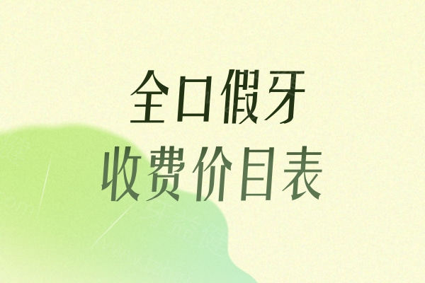 2026新版全口假牙收费价目表:带你盘点全口假牙不同种类及价格详细优势