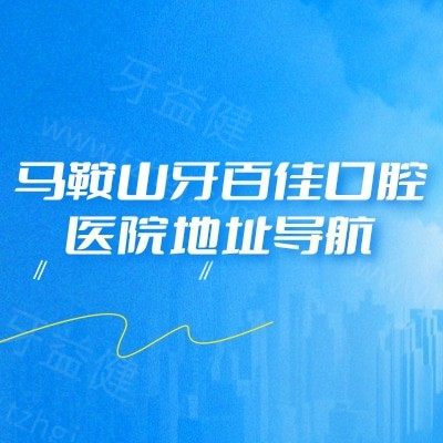 马鞍山牙百佳口腔医院地址导航：2 家门店位置+收费+医生介绍同步看