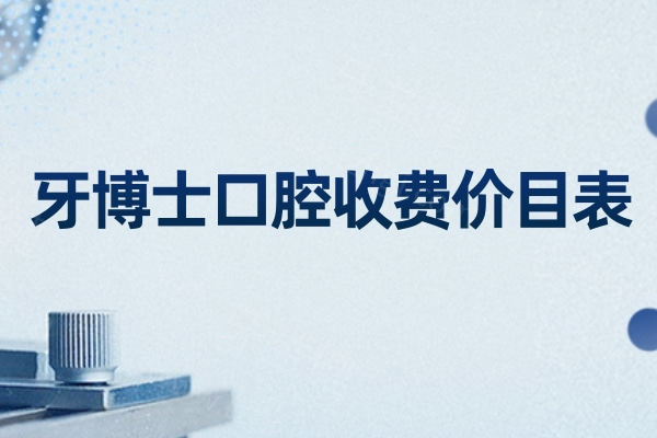 牙博士口腔收费价目表2026一览:种植牙2280+牙齿矫正7800+镶牙580+根管治疗480+