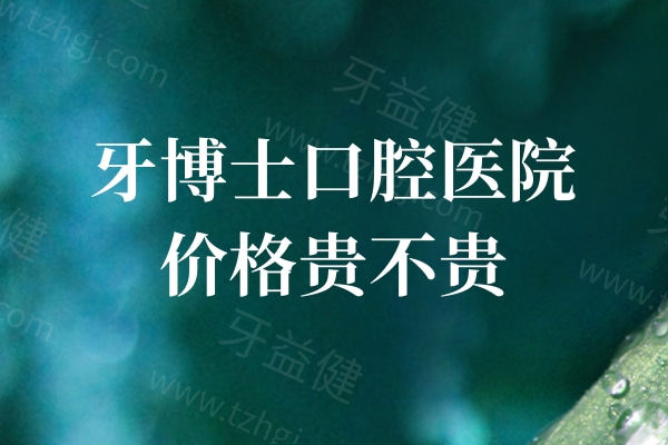 牙博士口腔医院价格贵不贵?参考2026牙博士口腔收费价格表可知种牙2k+矫正8k+不贵
