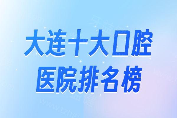 2026大连十大口腔医院排名榜别错过!这几家看牙正规技术好口碑佳价格还不贵哦!