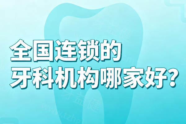 全国连锁的牙科机构哪家好?十大正规品牌各特色项目介绍
