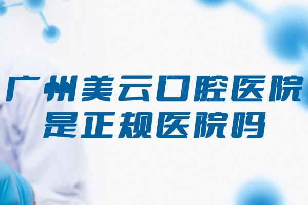 广州美云口腔医院是正规医院吗?隶属穗华旗下种植矫正技术强不说价格还很实惠