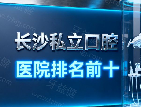 长沙私立口腔医院排名前十盘点!种植牙矫正技术口碑好且收费性价比高