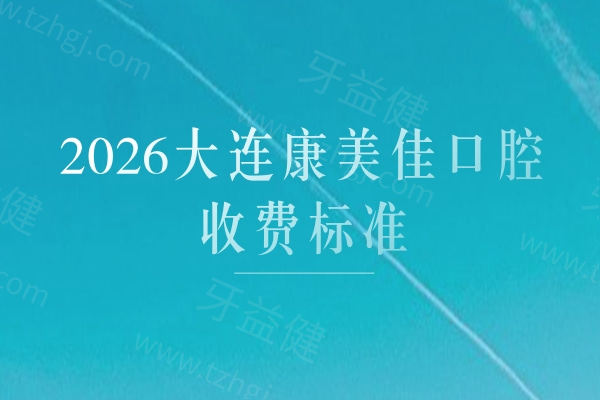 新鲜出炉：2026大连康美佳口腔收费标准，含种牙/儿牙/牙周治疗费用+避坑参考