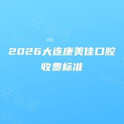 新鲜出炉：2026大连康美佳口腔收费标准，含种牙/儿牙/牙周治疗费用+避坑参考