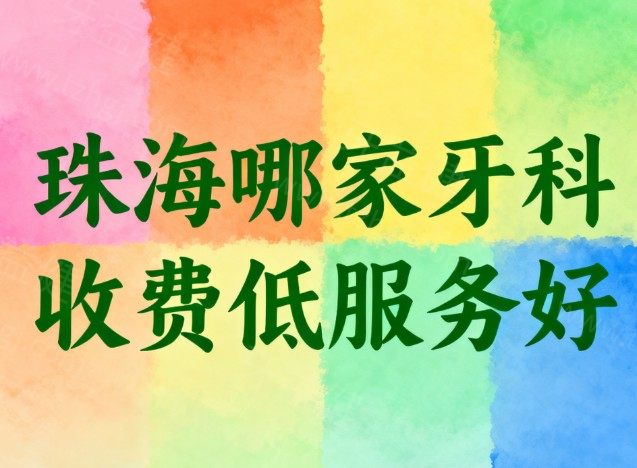珠海哪家牙科收费低服务好?8家正规口腔推荐,地址+技术+医生+价格一次性说清