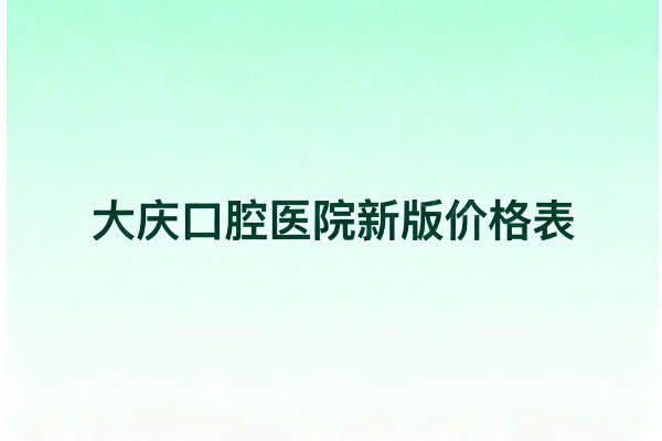 2025大庆口腔医院新版价格表：从洗牙补牙到种植牙矫正收费一览