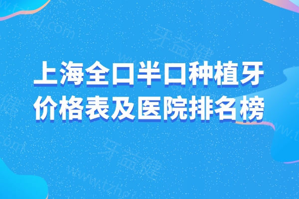 2026上海全口半口种植牙价格表及医院排名榜必看!收费3.5w+/1.8w+有鼎植/雅悦/英博等实力牙科