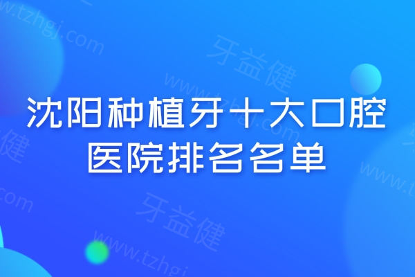 沈阳种植牙十大口腔医院排名名单2026:种牙正规又好还不贵